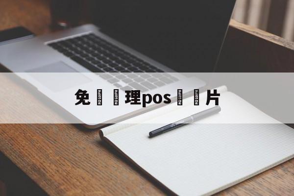 免費辦理pos機圖片(免费办pos机怎么赚钱)