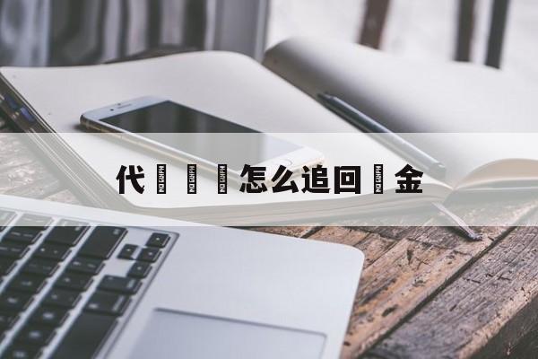 代購詐騙怎么追回資金(代购被诈骗了需要赔偿吗)